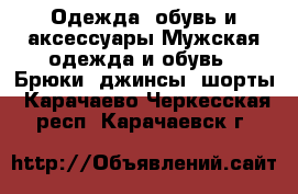 Одежда, обувь и аксессуары Мужская одежда и обувь - Брюки, джинсы, шорты. Карачаево-Черкесская респ.,Карачаевск г.